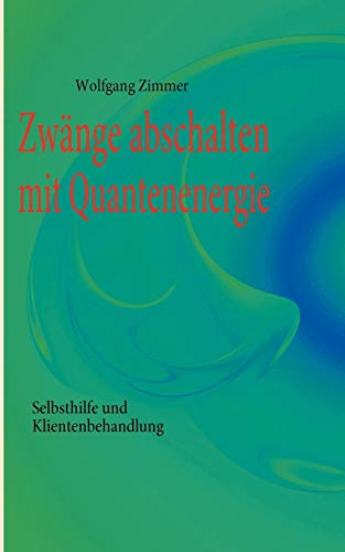 Zwänge abschalten mit Quantenenergie : Selbsthilfe und Klientenbehandlung - Wolfgang Zimmer