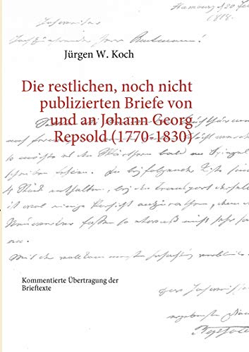 Stock image for Die restlichen, noch nicht publizierten Briefe von und an Johann Georg Repsold 17701830 Kommentierte bertragung der Brieftexte for sale by PBShop.store US