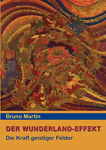 Der Wunderland-Effekt : Die Kraft geistiger Felder - Bruno Martin