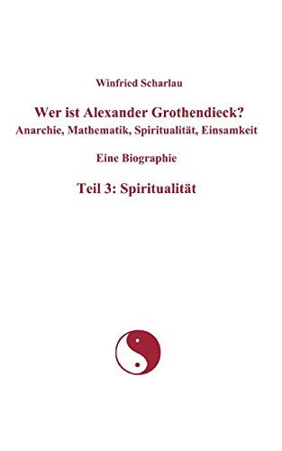 9783839149393: Wer ist Alexander Grothendieck? Anarchie, Mathematik, Spiritualitt, Einsamkeit Eine Biographie Teil 3: Spiritualitt