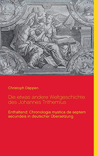 Beispielbild fr Die etwas andere Weltgeschichte des Johannes Trithemius: Enthaltend: Chronologia mystica de septem secundeis in deutscher bersetzung zum Verkauf von medimops