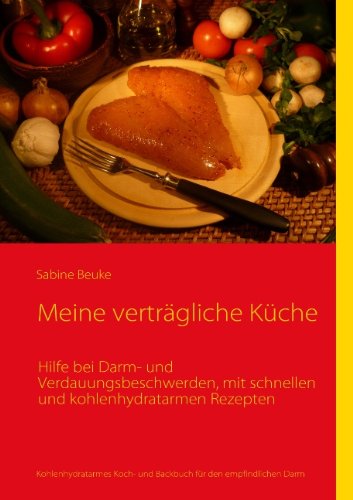 Meine verträgliche Küche: Hilfe bei Darm- und Verdauungsbeschwerden, mit schnellen und kohlenhydratarmen Rezepten - Sabine Beuke