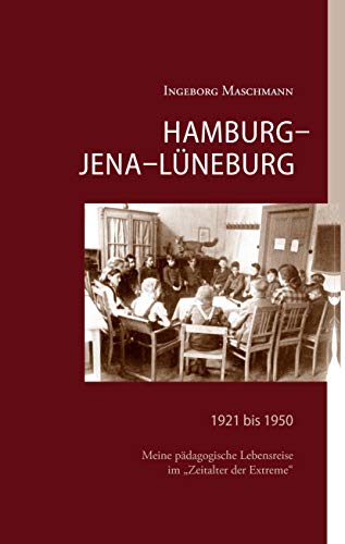 Hamburg - Jena - Lüneburg: 1921 bis 1950 Meine pädagogische Lebensreise im Zeitalter der Extreme
