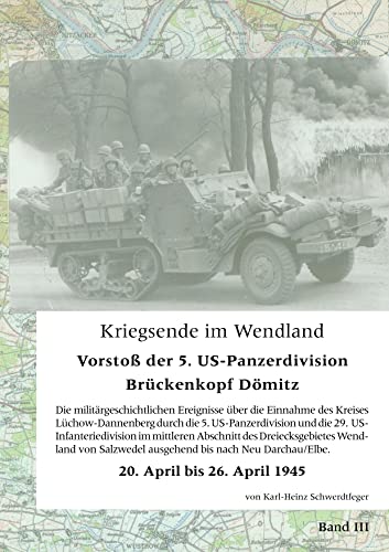 Kriegsende im Wendland : Vorstoß der 5. US-Panzer-Division. Brückenkopf Dömitz. Band III - Karl-Heinz Schwerdtfeger