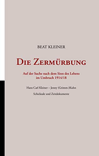 Die Zermürbung : Auf der Suche nach dem Sinn des Lebens im Umbruch 1914/18 - Beat Kleiner