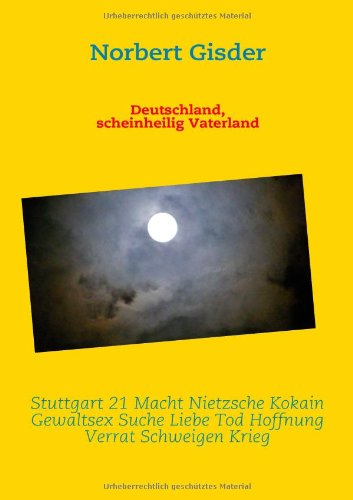 Deutschland, scheinheilig Vaterland: Stuttgart 21 Macht Nietzsche Kokain Gewaltsex Suche Liebe Tod Hoffnung Verrat Schweigen Krieg - Gisder, Norbert