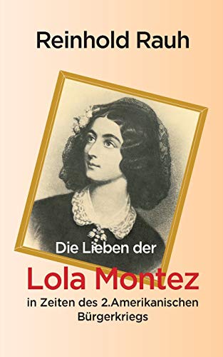 Die Lieben der Lola Montez in Zeiten des 2. Amerikanischen Bürgerkriegs - Reinhold Rauh