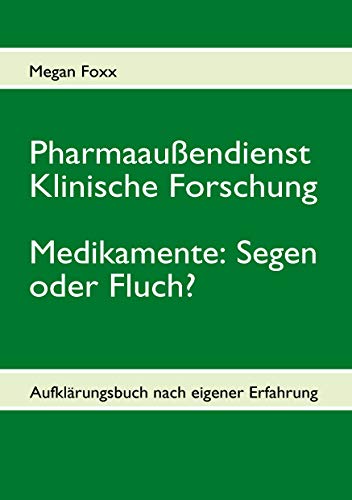 Pharmaaußendienst, klinische Forschung. Medikamente: Segen oder Fluch? : Aufklärungsbuch nach eigener Erfahrung - Megan Foxx