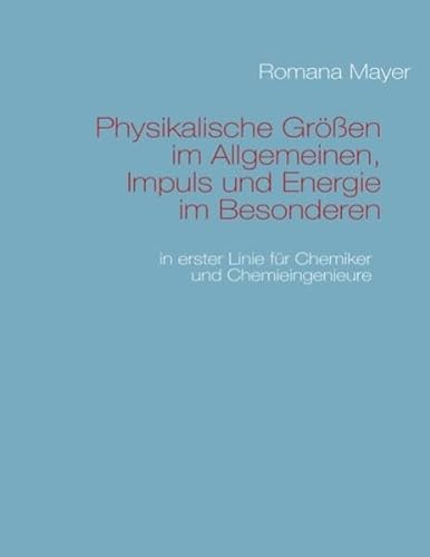 Physikalische Größen im Allgemeinen, Impuls und Energie im Besonderen : in erster Linie für Chemiker und Chemieingenieure - Romana Mayer