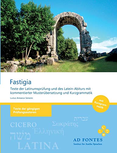 FASTIGIA : Texte der Latinumsprüfung und des Latein-Abiturs mit kommentierter Musterübersetzung und Kurzgrammatik - Lucius Annaeus Senecio