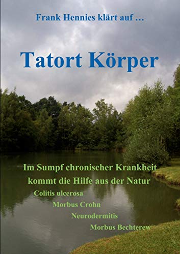 Beispielbild fr Tatort Krper: Im Sumpf chronischer Krankheit kommt die Hilfe aus der Natur. Colitis ulcerosa, Morbs Crohn, Neurodermitis, Morbus Bechterew zum Verkauf von medimops