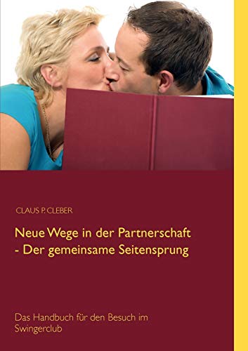 Neue Wege in der Partnerschaft - Der gemeinsame Seitensprung: Das Handbuch für den Besuch im Swingerclub