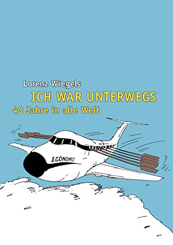 Ich war unterwegs - 40 Jahre in alle Welt - Lorenz Wiegels