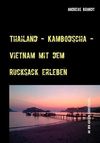 Thailand - Kambodscha - Vietnam mit dem Rucksack erleben: Asien Trip - Brandt, Andreas