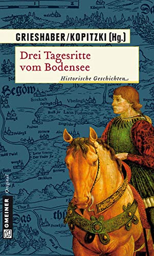 Drei Tagesritte vom Bodensee : historische Geschichten. Gmeiner Original - Grieshaber, Barbara und Siegmund Kopitzki