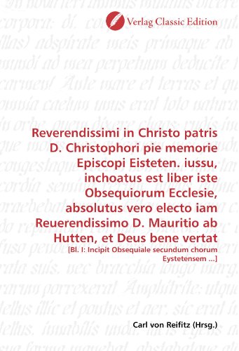 9783839709559: Reverendissimi in Christo patris D. Christophori pie memorie Episcopi Eisteten. iussu, inchoatus est liber iste Obsequiorum Ecclesie, absolutus vero ... chorum Eystetensem ...] (German Edition)