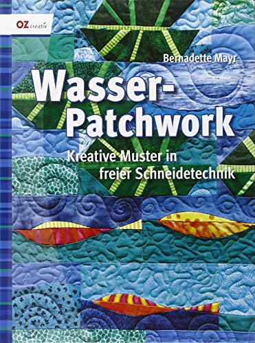 Wasser-Patchwork: Kreative Muster in freier Schneidetechnik - Mayr Bernadette, Stängl Irmgard, Nikodem Gordana