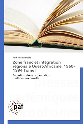 9783841625625: Zone franc et intgration rgionale Ouest-Africaine, 1960-1994 Tome I: volution d'une organisation multidimensionnelle