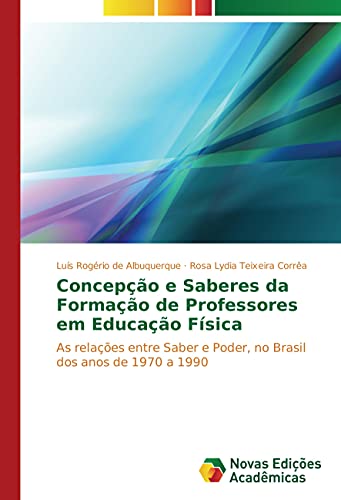 9783841704627: Concepo e Saberes da Formao de Professores em Educao Fsica: As relaes entre Saber e Poder, no Brasil dos anos de 1970 a 1990 (Portuguese Edition)