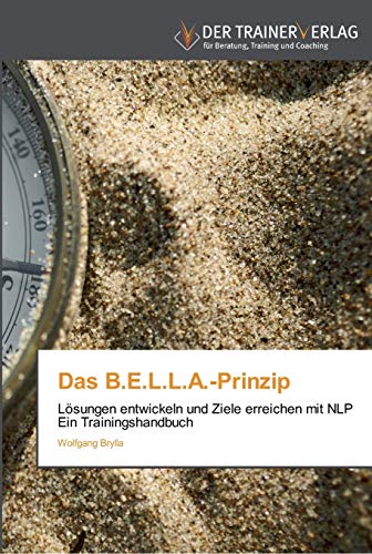 Beispielbild fr Das B.E.L.L.A. - Prinzip. Lsungen entwickeln und Ziele erreichen mit NLP. Ein Trainingshandbuch, zum Verkauf von Buchparadies Rahel-Medea Ruoss