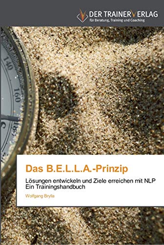 Stock image for Das B.E.L.L.A.-Prinzip: Lsungen entwickeln und Ziele erreichen mit NLP Ein Trainingshandbuch (German Edition) for sale by Lucky's Textbooks
