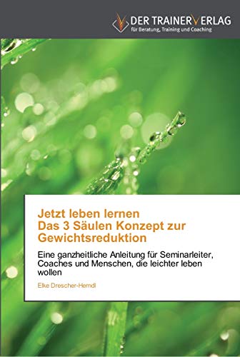 9783841750532: Jetzt leben lernen Das 3 Sulen Konzept zur Gewichtsreduktion: Eine ganzheitliche Anleitung fr Seminarleiter, Coaches und Menschen, die leichter leben wollen