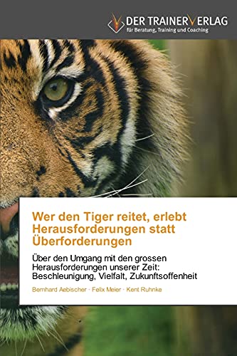 Beispielbild fr Wer den Tiger reitet, erlebt Herausforderungen statt berforderungen: ber den Umgang mit den grossen Herausforderungen unserer Zeit: Beschleunigung, Vielfalt, Zukunftsoffenheit zum Verkauf von Buchpark