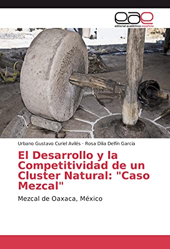 Imagen de archivo de El Desarrollo y la Competitividad de un Cluster Natural: "Caso Mezcal": Mezcal de Oaxaca, Mxico (Spanish Edition) a la venta por GF Books, Inc.