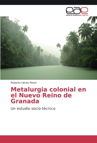 Imagen de archivo de Metalurgia colonial en el Nuevo Reino de Granada: Un estudio socio-tcnico a la venta por Revaluation Books