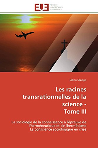 9783841783196: Les racines transrationnelles de la science - tome iii: La sociologie de la connaissance  l'preuve de l'hermneutique et de l'hermtisme La conscience sociologique en crise