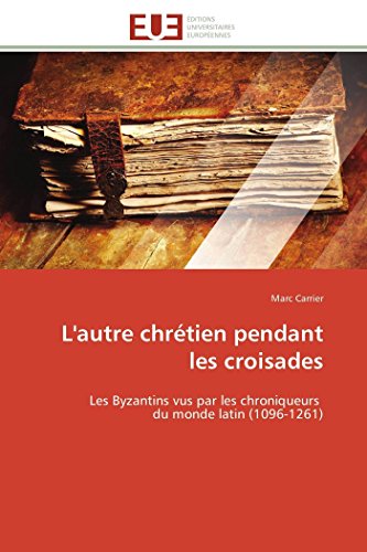 L'autre chrÃ©tien pendant les croisades: Les Byzantins vus par les chroniqueurs du monde latin (1096-1261) (Omn.Univ.Europ.) (French Edition) (9783841788405) by Carrier, Marc