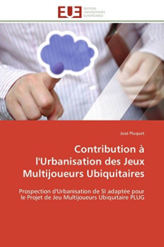 9783841798398: Contribution  l'urbanisation des jeux multijoueurs ubiquitaires: Prospection d'Urbanisation de SI adapte pour le Projet de Jeu Multijoueurs Ubiquitaire PLUG (OMN.UNIV.EUROP.)