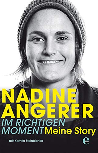 Nadine Angerer - Im richtigen Moment: Meine Story. Die Autobiografie der Weltfußballerin - Nadine Angerer