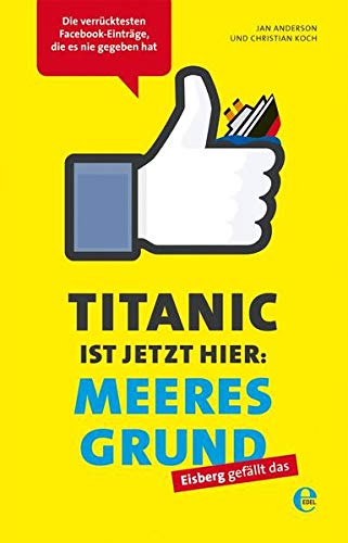 Stock image for Titanic ist jetzt hier: Meeresgrund: Die verrcktesten Facebook-Eintrge, die es nie gegeben hat for sale by medimops