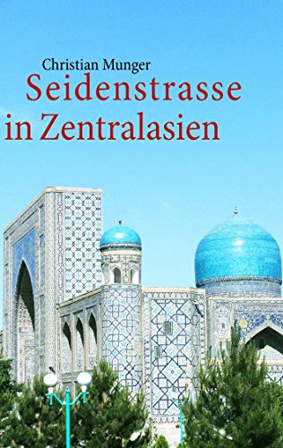 Seidenstrasse in Zentralasien Geschichte und Leben heute, Tagebuch - Munger, Christian