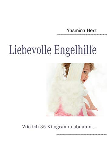 Liebevolle Engelhilfe: Wie ich 35 Kilogramm abnahm . - Kerstin Stieler