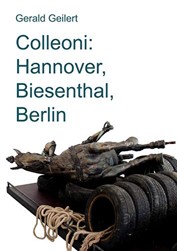 Colleoni: Hannover, Biesenthal, Berlin : Essay über ein künstlerisches Projekt von Franziska Cordes - Gerald Geilert