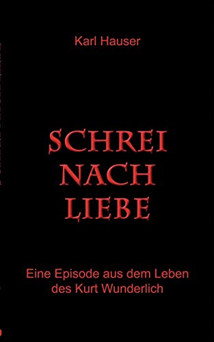 Schrei nach Liebe: Eine Episode aus dem Leben des Kurt Wunderlich (German Edition) (9783842333116) by Hauser, Karl