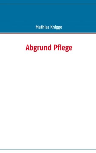 Abgrund Pflege - Knigge, Mathias