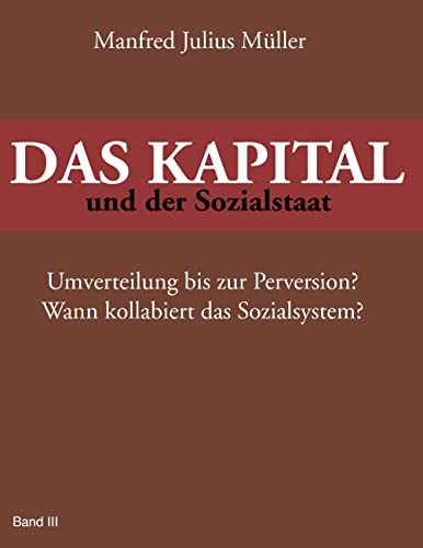 Beispielbild fr DAS KAPITAL und der Sozialstaat: Umverteilung bis zur Perversion? Wann kollabiert das Sozialsystem? zum Verkauf von medimops