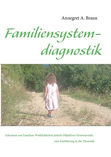 Einführung in die Familiensystemdiagnostik : Erkennen von Familien-Wirklichkeiten mittels Objektiver Hermeneutik - Annegret A. Braun