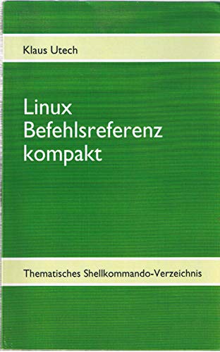 Linux Befehlsreferenz kompakt: Thematisches Shellkommando-Verzeichnis - Utech, Klaus