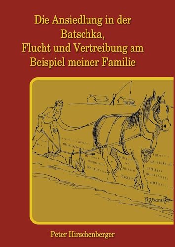 Die Ansiedlung in der Batschka, Flucht und Vertreibung am Beispiel meiner Familie - Peter Hirschenberger