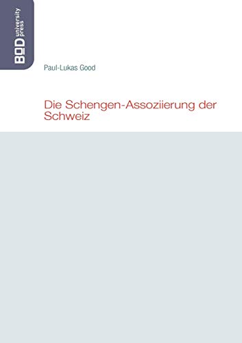 Die Schengen-Assoziierung der Schweiz - Good, Paul-Lukas