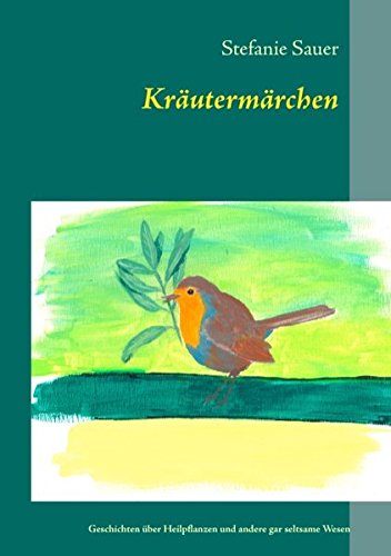 Kräutermärchen: Geschichten über Heilpflanzen und andere gar seltsame Wesen - Stefanie Sauer