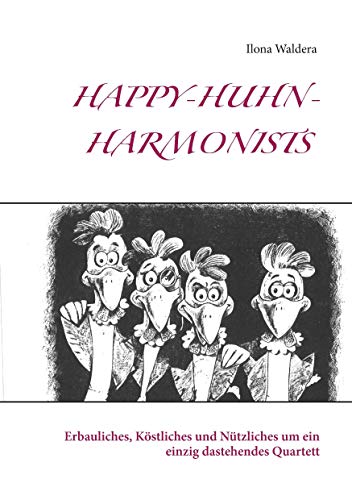 Happy-Huhn-Harmonists : Erbauliches, Köstliches und Nützliches um ein einzig dastehendes Quartett - Ilona Waldera