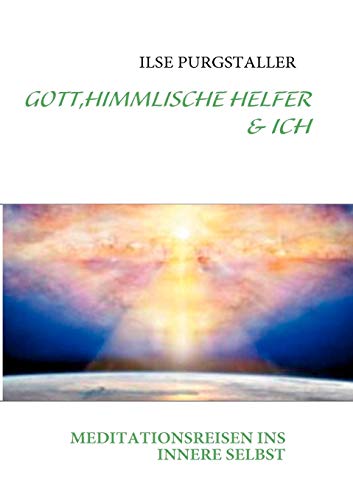 9783842352858: GOTT,HIMMLISCHE HELFER & ICH: MEDITATIONSREISEN INS INNERE SELBST