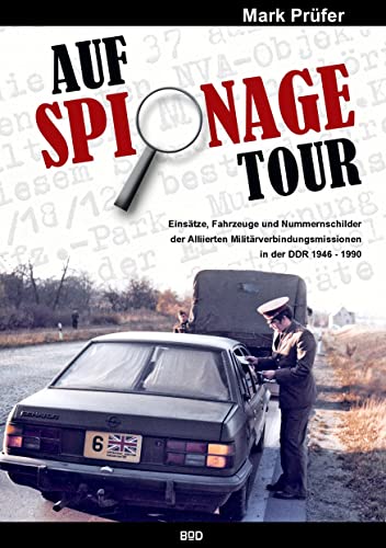 AUF SPIONAGE TOUR : Einsätze, Fahrzeuge und Nummernschilder der Alliierten Militärverbindungsmissionen in der DDR 1946-1990 - Mark Prüfer