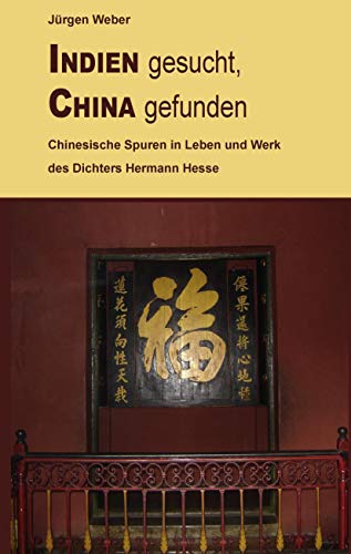 Indien gesucht, China gefunden : Chinesische Spuren in Leben und Werk des Dichters Hermann Hesse - Jürgen R. Weber