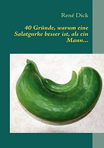 40 Gründe, warum eine Salatgurke besser ist, als ein Mann. - René Dick